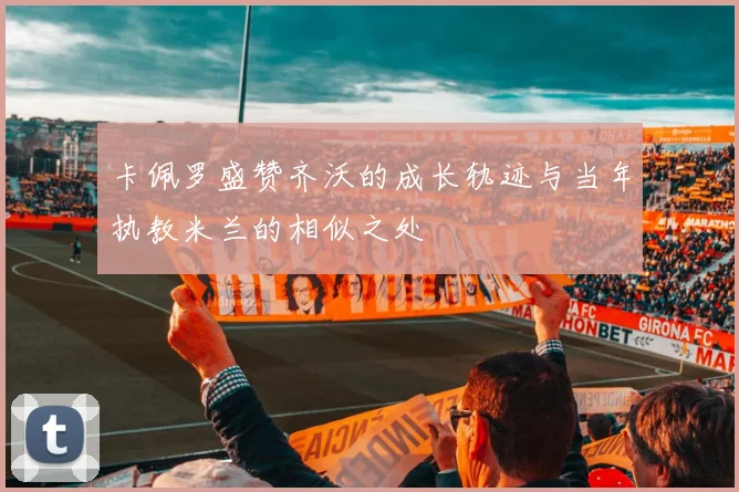 卡佩罗盛赞齐沃的成长轨迹与当年执教米兰的相似之处