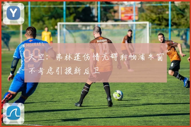 天空：弗林蓬伤情无碍利物浦冬窗不考虑引援新后卫