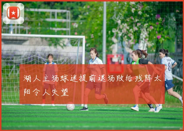 湖人主场球迷提前退场败给残阵太阳令人失望