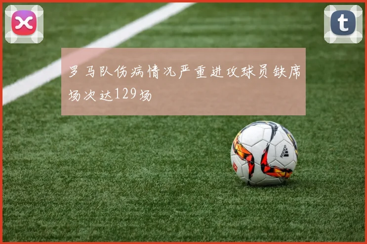 罗马队伤病情况严重进攻球员缺席场次达129场