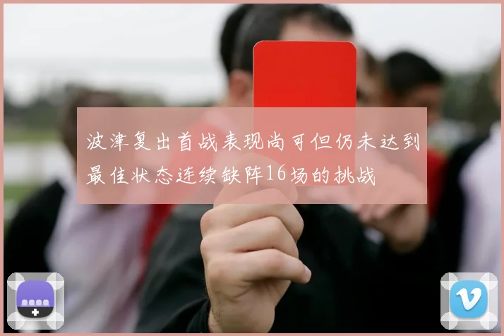 波津复出首战表现尚可但仍未达到最佳状态连续缺阵16场的挑战