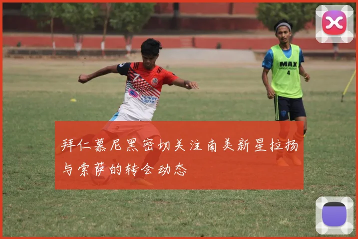拜仁慕尼黑密切关注南美新星拉扬与索萨的转会动态